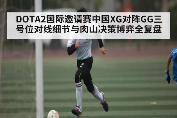 DOTA2国际邀请赛中国XG对阵GG三号位对线细节与肉山决策博弈全复盘