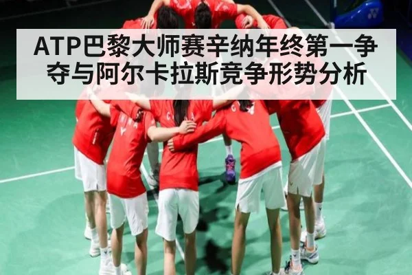 ATP巴黎大师赛辛纳年终第一争夺与阿尔卡拉斯竞争形势分析
