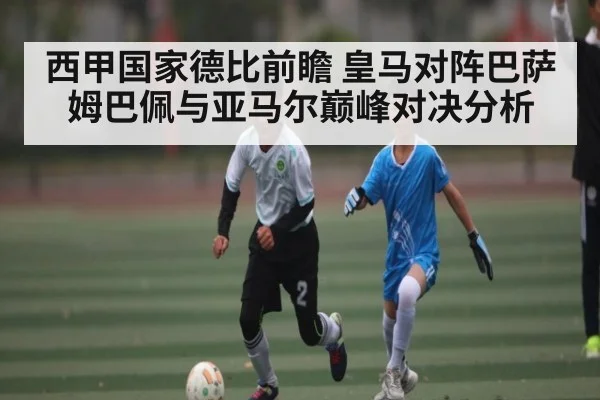 西甲国家德比前瞻 皇马对阵巴萨 姆巴佩与亚马尔巅峰对决分析