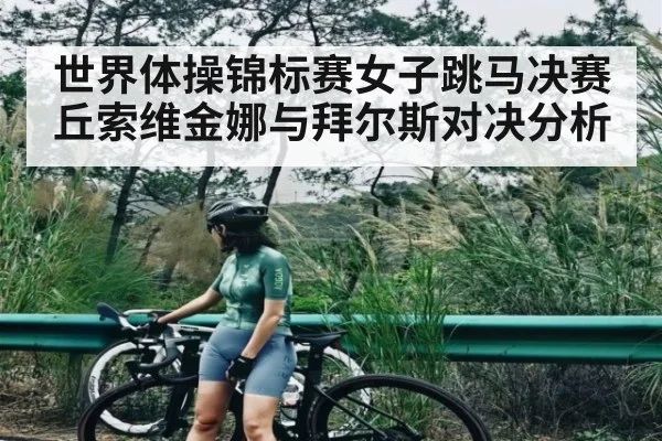 世界体操锦标赛女子跳马决赛丘索维金娜与拜尔斯对决分析