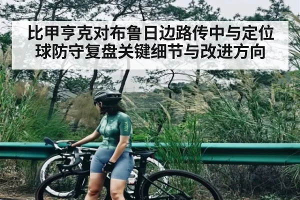 比甲亨克对布鲁日边路传中与定位球防守复盘关键细节与改进方向